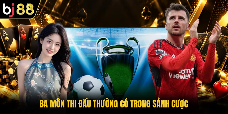 Ba môn thi đấu thường có trong sảnh cược