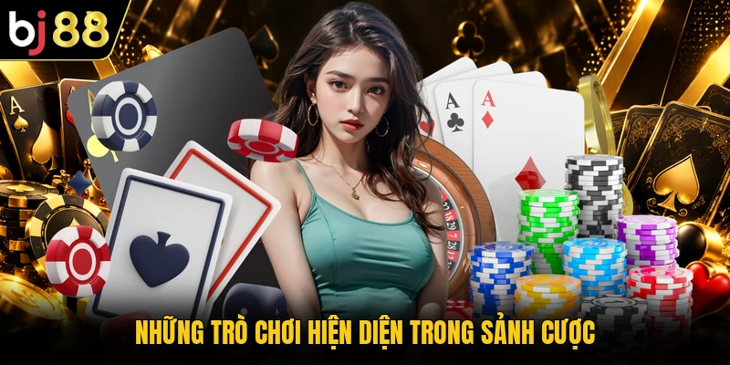 Những trò chơi hiện diện trong sảnh cược